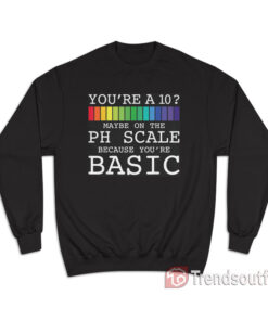 Maybe On The PH Scale You’re Basic Funny Burn Sweatshirt