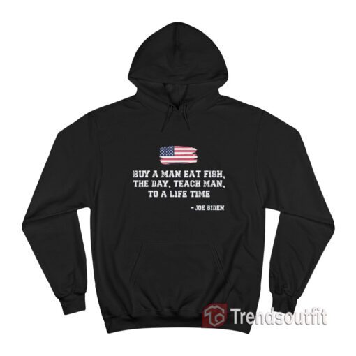 Buy A Man Eat Fish The Day Teach Man To A Life Time Joe Biden Quote Hoodie