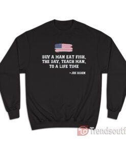 Buy A Man Eat Fish The Day Teach Man To A Life Time Joe Biden Quote Sweatshirt