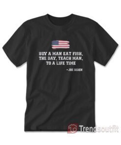 Buy A Man Eat Fish The Day Teach Man To A Life Time Joe Biden Quote T-Shirt