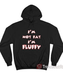 I’m Not Fat I’m Fluffy Hoodie