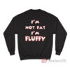 I’m Not Fat I’m Fluffy Sweatshirt