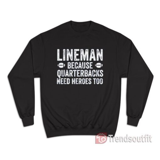 Football Linemen Because Quarterbacks Need Heroes Too Sweatshirt