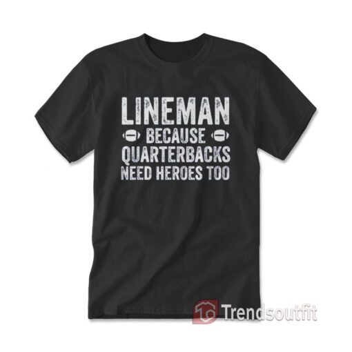 Football Linemen Because Quarterbacks Need Heroes Too T-shirt
