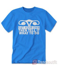 Get Your Own Then Tell It What To Do T-Shirt