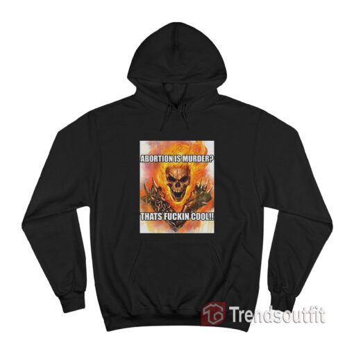 Ghost Rider Abortion Is Murder Thats Fuckin Cool Hoodie