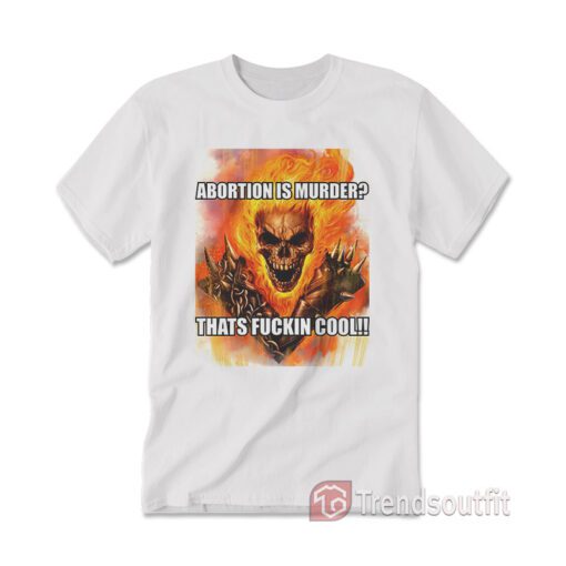 Ghost Rider Abortion Is Murder Thats Fuckin Cool T-Shirt