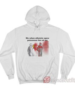 Me When Atheists Spew Poisonous Lies At Me Hoodie