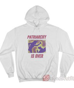 Patriarchy Is Over Hoodie