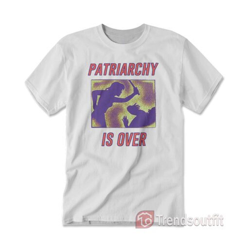 Patriarchy Is Over T-Shirt