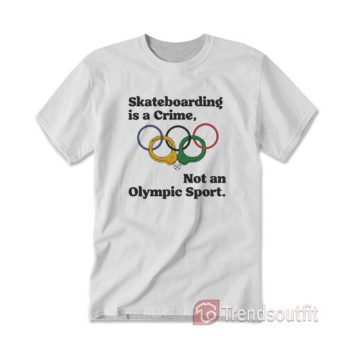 Skateboarding Is A Crime Not An Olympic Sport T-shirt