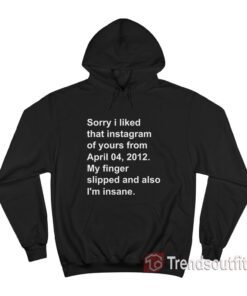 Sorry I Liked That Instagram of Yours From April 04 2012 Hoodie