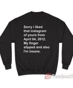 Sorry I Liked That Instagram of Yours From April 04 2012 Sweatshirt