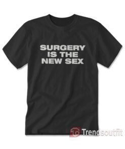 Surgery Is The New Sex T-Shirt