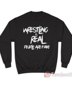 Pro Wrestling Is Real People Are Fake Sweatshirt