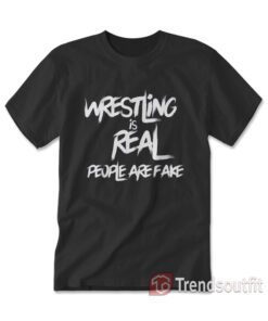 Pro Wrestling Is Real People Are Fake T-shirt