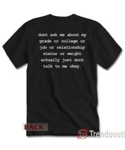 Don't Ask Me About My Grades Or College Or Job Or Relationship T-Shirt