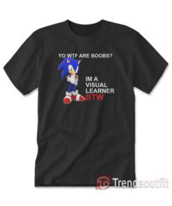 Sonic Yo Wtf Are Boobs I'm A Visual Learner Btw T-shirt