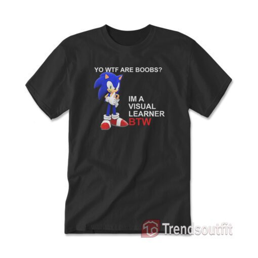 Sonic Yo Wtf Are Boobs I'm A Visual Learner Btw T-shirt