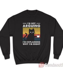 I'm Not Arguing I'm Just Explaining Why I'm Right Cat Sweatshirt