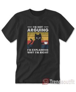 I'm Not Arguing I'm Just Explaining Why I'm Right Cat T-Shirt