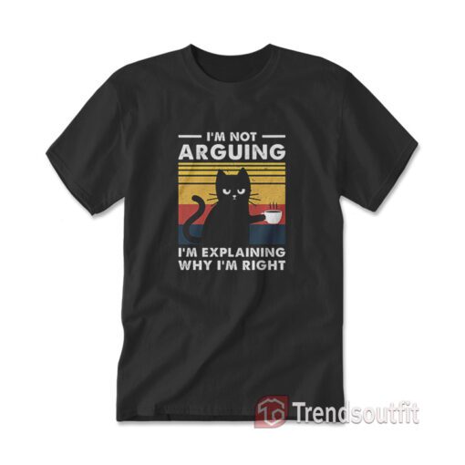 I'm Not Arguing I'm Just Explaining Why I'm Right Cat T-Shirt