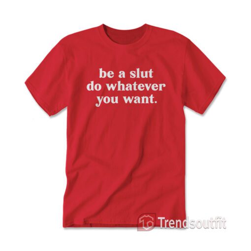 Be A Slut Do Whatever You Want T-shirt