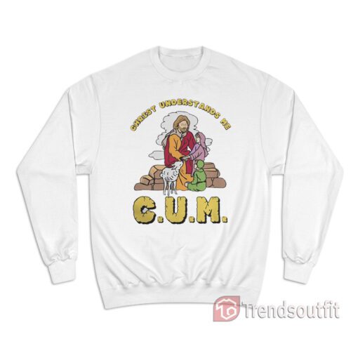 Christ Understands Me CUM Sweatshirt