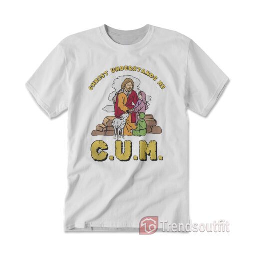 Christ Understands Me CUM T-shirt