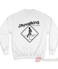 Jaywalking I Could Stop Anytime Sweatshirt