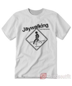 Jaywalking I Could Stop Anytime T-shirt