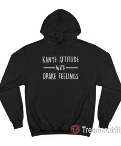 Kanye Attitude With Drake Feeling Hoodie