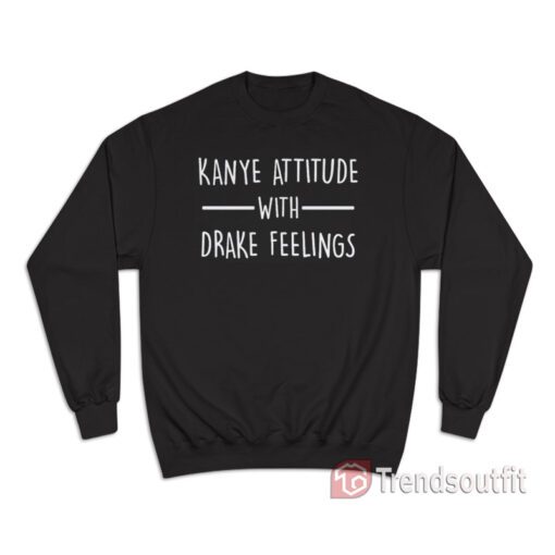 Kanye Attitude With Drake Feeling Sweatshirt