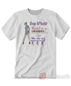 Sup Bitch Mama's On Lexapro Escitalopram Oxalate Who The Hell T-shirt