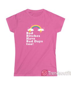 Bad Bitches Have Bad Days too Womens T-shirt
