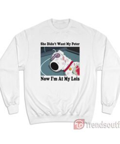 Brian Griffin She Didn't Want My Peter Now I'm At My Lois Sweatshirt