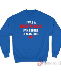 Buffalo Bills - I Was A Buffalo Fan Before It Was Cool Sweatshirt