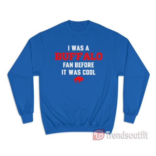 Buffalo Bills - I Was A Buffalo Fan Before It Was Cool Sweatshirt
