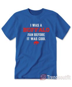 Buffalo Bills - I Was A Buffalo Fan Before It Was Cool T-Shirt