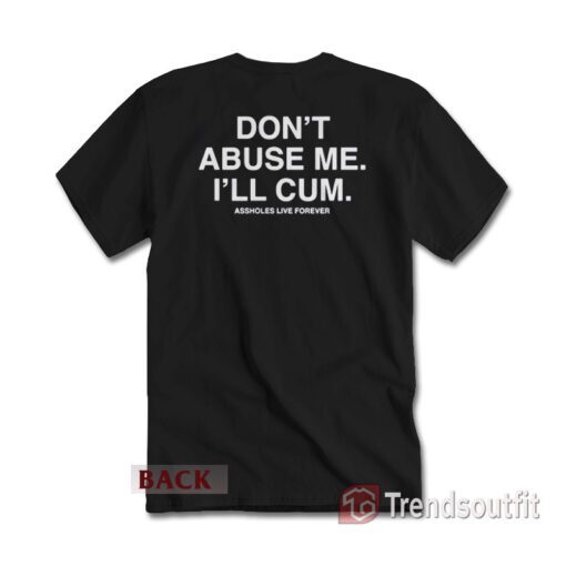 Don't Abuse Me I'll Cum Assholes Live Forever T-Shirt