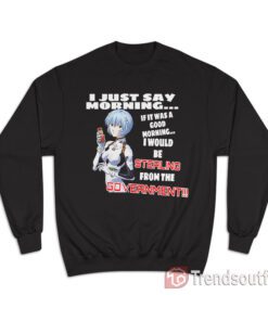 Rei Ayanami I Just Say Morning If It Was A Good Morning Sweatshirt