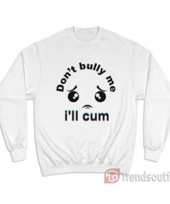 Don't Bully me I'll Cum Sweatshirt