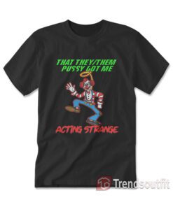 That They/Them Pussy Got Me Acting Strange T-shirt