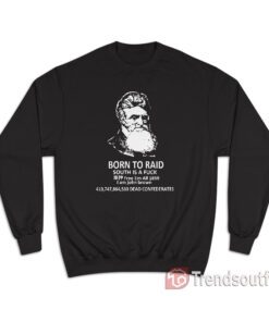 John Brown – Born To Raid South Is A Fuck Sweatshirt