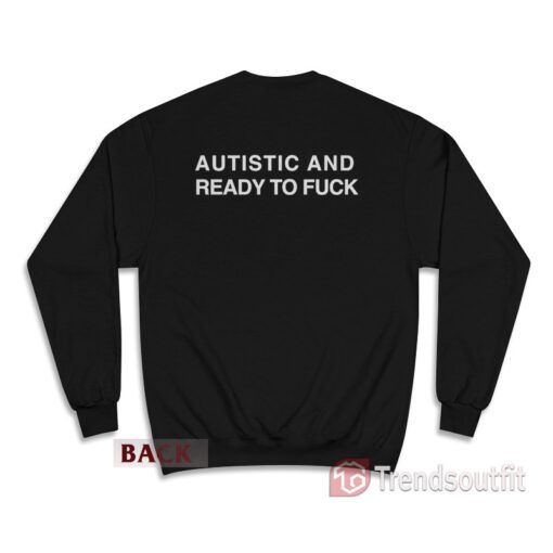 Autistic And Ready To Fuck Sweatshirt