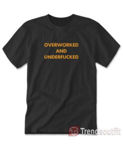 Overworked and Underfucked T-shirt