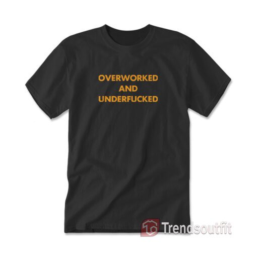 Overworked and Underfucked T-shirt