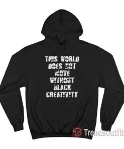 This World Does Not Move Without Black Creativity Hoodie