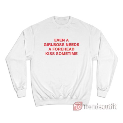 Even A Girlboss Needs A Forehead Kiss Sometimes Sweatshirt