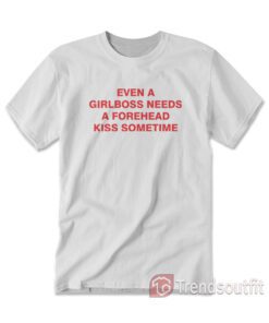 Even A Girlboss Needs A Forehead Kiss Sometimes T-shirt